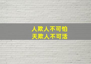 人欺人不可怕 天欺人不可活